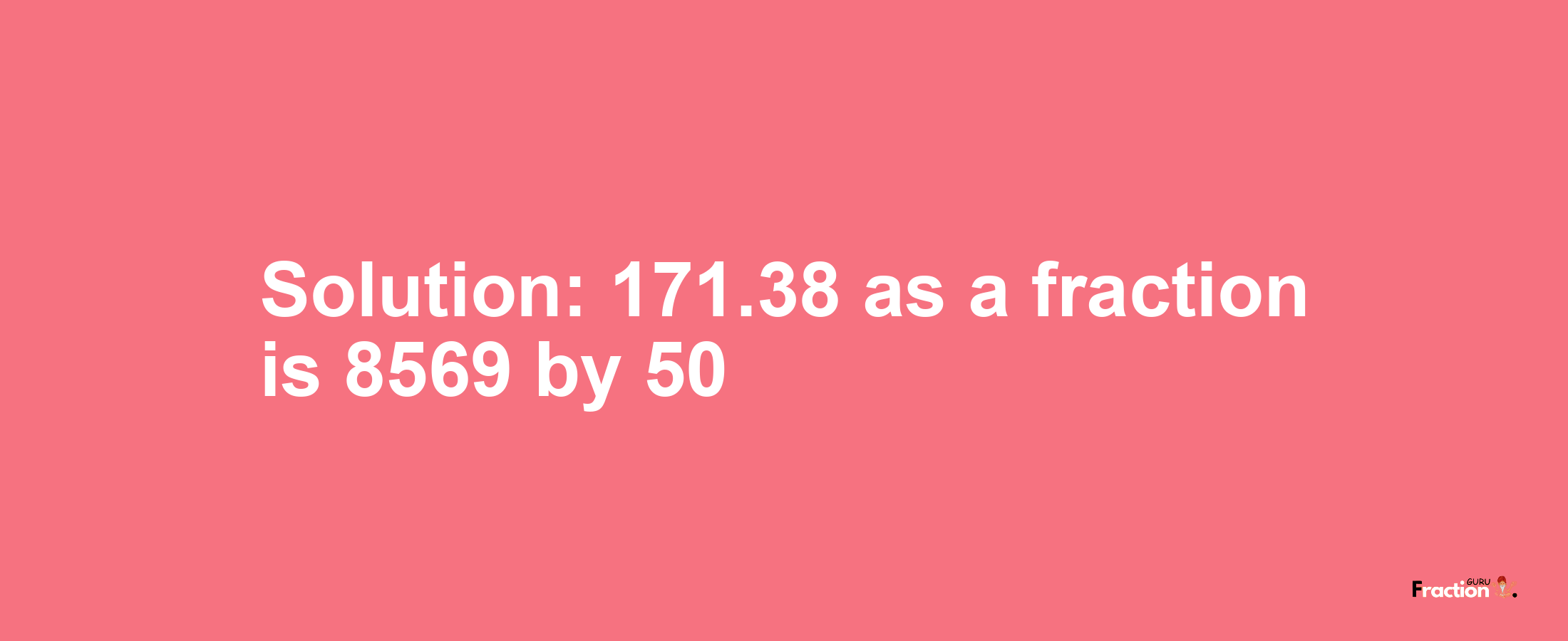 Solution:171.38 as a fraction is 8569/50
